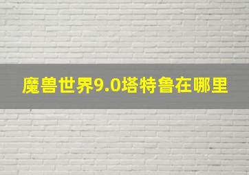 魔兽世界9.0塔特鲁在哪里