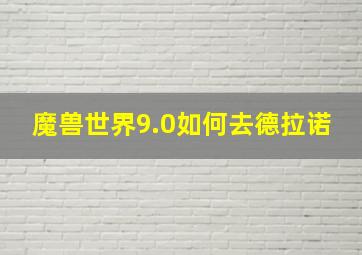 魔兽世界9.0如何去德拉诺