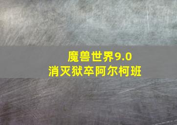 魔兽世界9.0消灭狱卒阿尔柯班