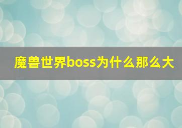 魔兽世界boss为什么那么大