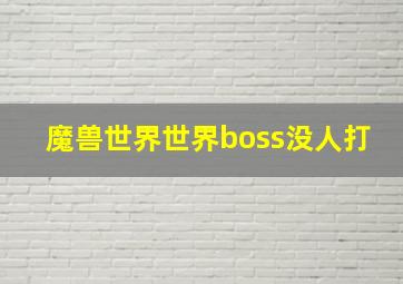 魔兽世界世界boss没人打