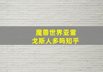 魔兽世界亚雷戈斯人多吗知乎