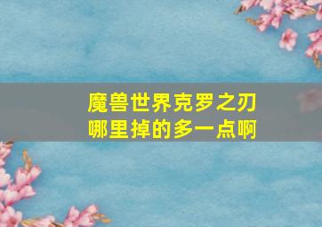 魔兽世界克罗之刃哪里掉的多一点啊