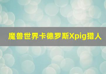 魔兽世界卡德罗斯Xpig猎人