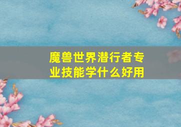 魔兽世界潜行者专业技能学什么好用