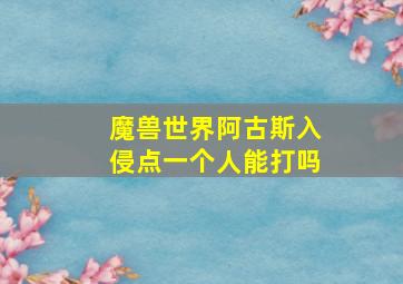 魔兽世界阿古斯入侵点一个人能打吗