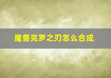 魔兽克罗之刃怎么合成