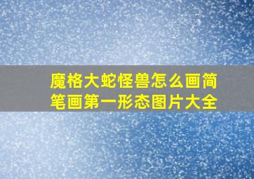 魔格大蛇怪兽怎么画简笔画第一形态图片大全