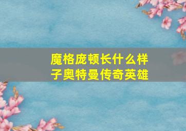 魔格庞顿长什么样子奥特曼传奇英雄