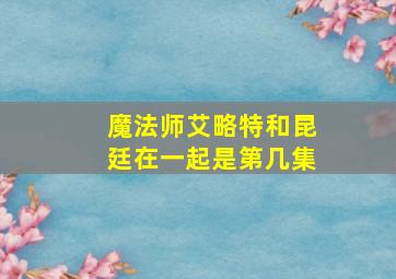 魔法师艾略特和昆廷在一起是第几集