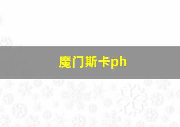 魔门斯卡ph