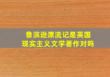 鲁滨逊漂流记是英国现实主义文学著作对吗