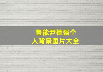 鲁能尹德强个人背景图片大全