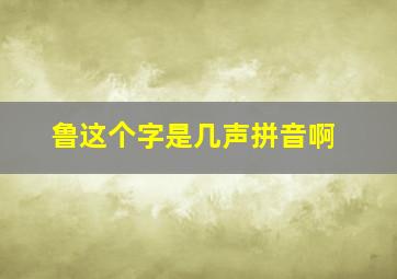 鲁这个字是几声拼音啊