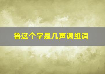 鲁这个字是几声调组词