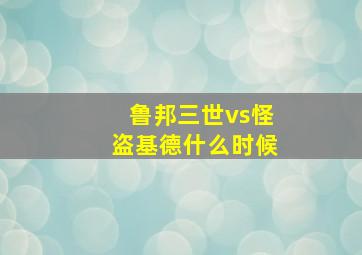 鲁邦三世vs怪盗基德什么时候