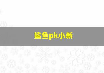 鲨鱼pk小新