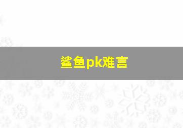 鲨鱼pk难言