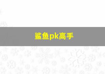 鲨鱼pk高手