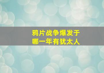 鸦片战争爆发于哪一年有犹太人