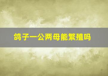 鸽子一公两母能繁殖吗