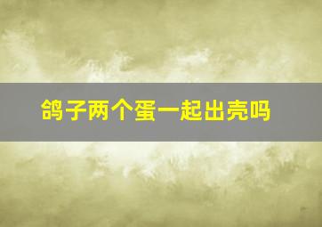 鸽子两个蛋一起出壳吗