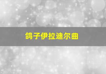 鸽子伊拉迪尔曲