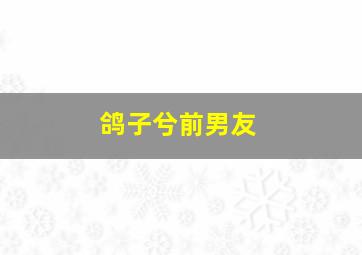 鸽子兮前男友