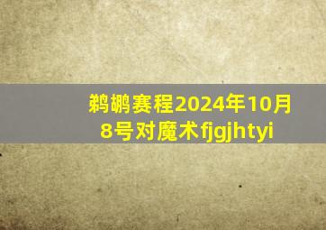 鹈鹕赛程2024年10月8号对魔术fjgjhtyi