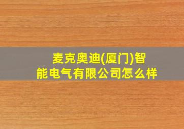 麦克奥迪(厦门)智能电气有限公司怎么样