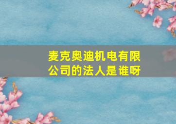 麦克奥迪机电有限公司的法人是谁呀