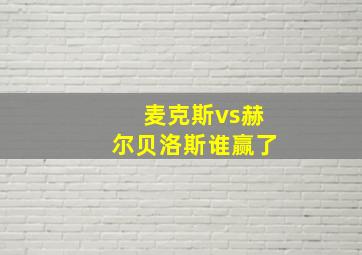 麦克斯vs赫尔贝洛斯谁赢了