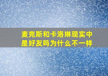 麦克斯和卡洛琳现实中是好友吗为什么不一样