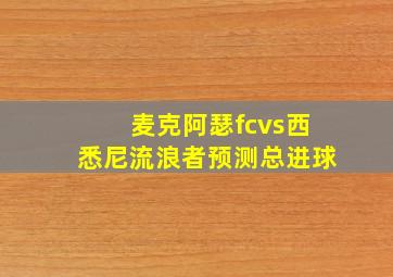 麦克阿瑟fcvs西悉尼流浪者预测总进球