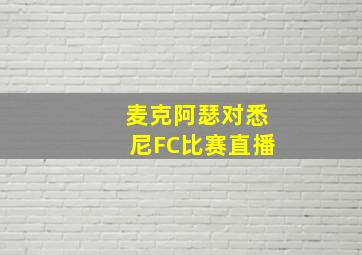 麦克阿瑟对悉尼FC比赛直播