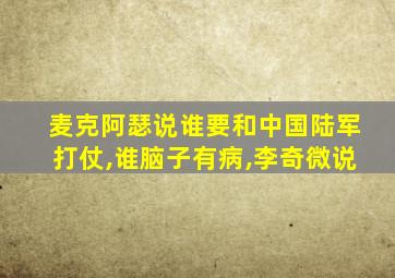 麦克阿瑟说谁要和中国陆军打仗,谁脑子有病,李奇微说