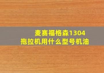 麦赛福格森1304拖拉机用什么型号机油