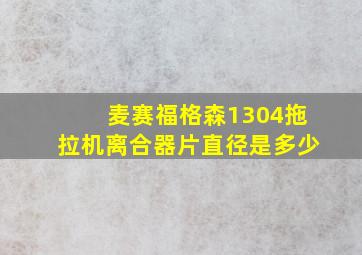 麦赛福格森1304拖拉机离合器片直径是多少