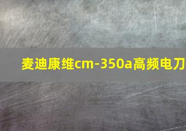 麦迪康维cm-350a高频电刀