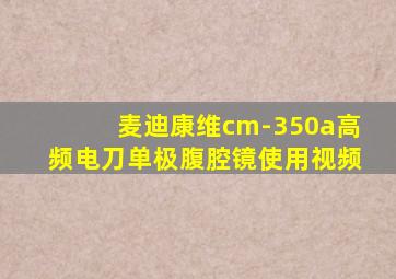 麦迪康维cm-350a高频电刀单极腹腔镜使用视频