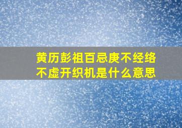 黄历彭祖百忌庚不经络不虚开织机是什么意思