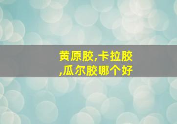 黄原胶,卡拉胶,瓜尔胶哪个好