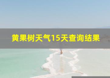 黄果树天气15天查询结果