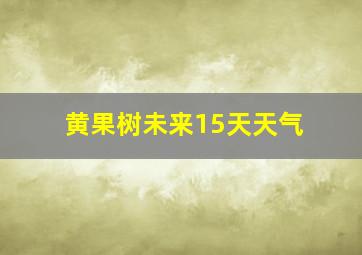 黄果树未来15天天气