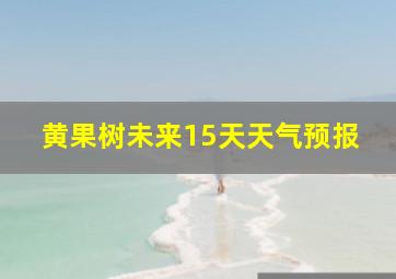 黄果树未来15天天气预报