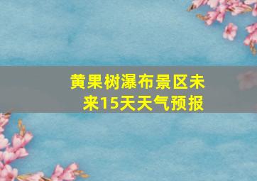 黄果树瀑布景区未来15天天气预报