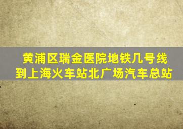 黄浦区瑞金医院地铁几号线到上海火车站北广场汽车总站