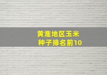 黄淮地区玉米种子排名前10