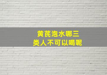 黄芪泡水哪三类人不可以喝呢