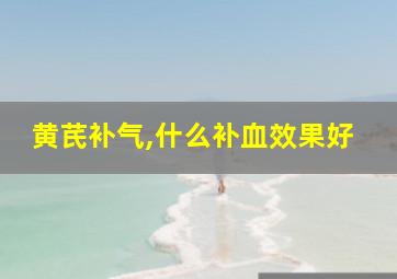 黄芪补气,什么补血效果好